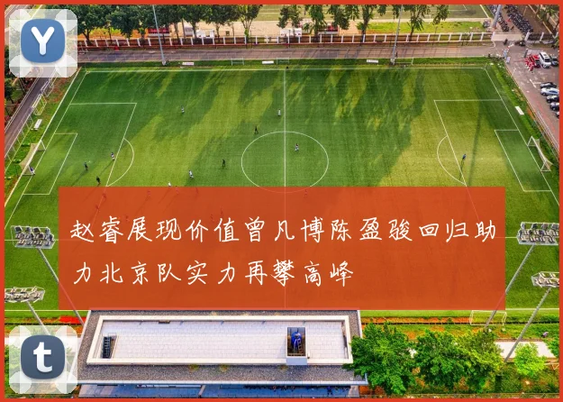 赵睿展现价值曾凡博陈盈骏回归助力北京队实力再攀高峰
