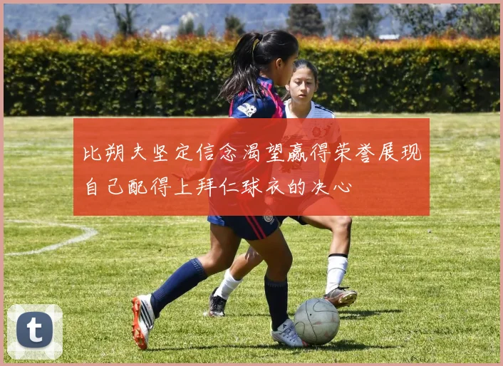 比朔夫坚定信念渴望赢得荣誉展现自己配得上拜仁球衣的决心