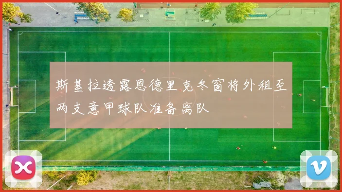 斯基拉透露恩德里克冬窗将外租至两支意甲球队准备离队