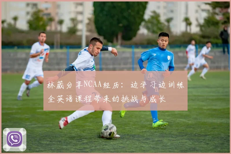 林葳分享NCAA经历：边学习边训练全英语课程带来的挑战与成长