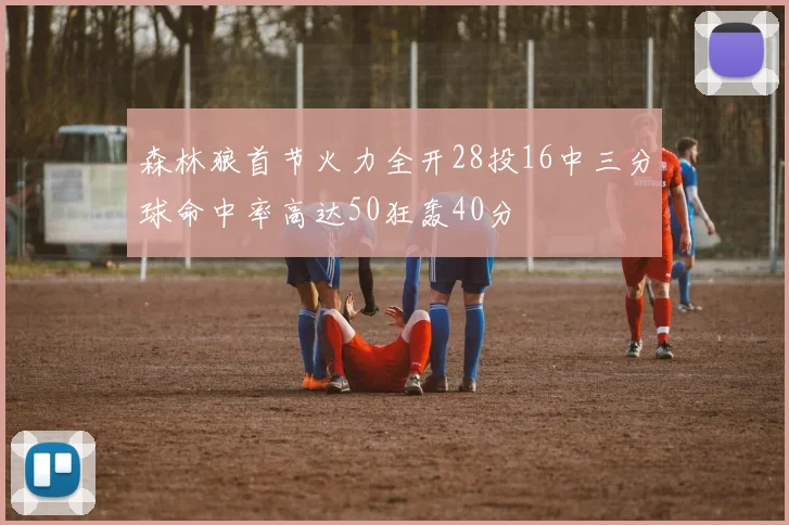 森林狼首节火力全开28投16中三分球命中率高达50狂轰40分