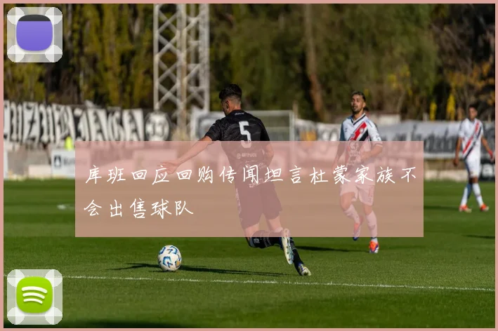 库班回应回购传闻坦言杜蒙家族不会出售球队