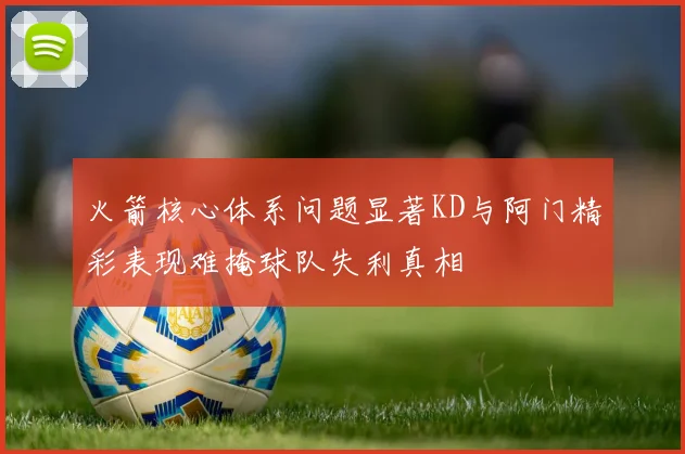 火箭核心体系问题显著KD与阿门精彩表现难掩球队失利真相