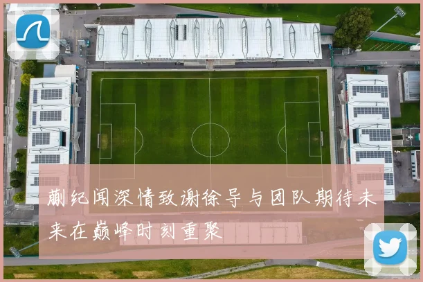 蒯纪闻深情致谢徐导与团队期待未来在巅峰时刻重聚
