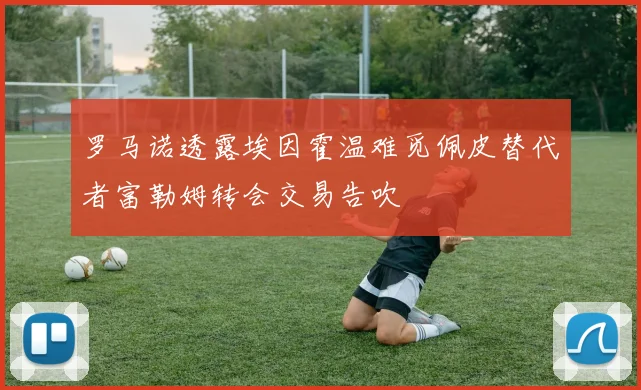 罗马诺透露埃因霍温难觅佩皮替代者富勒姆转会交易告吹