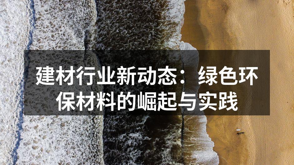 建材行业新动态：绿色环保材料的崛起与实践